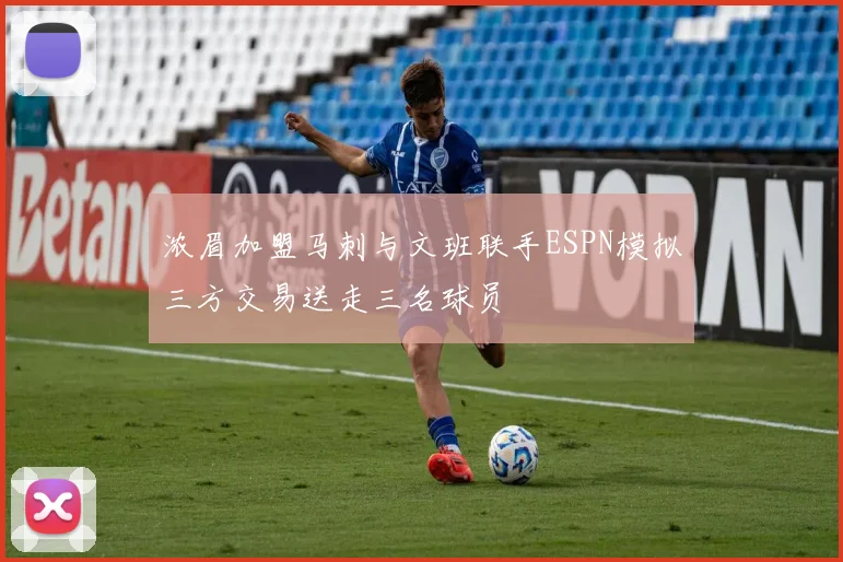 浓眉加盟马刺与文班联手ESPN模拟三方交易送走三名球员